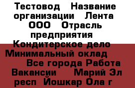 Тестовод › Название организации ­ Лента, ООО › Отрасль предприятия ­ Кондитерское дело › Минимальный оклад ­ 32 000 - Все города Работа » Вакансии   . Марий Эл респ.,Йошкар-Ола г.